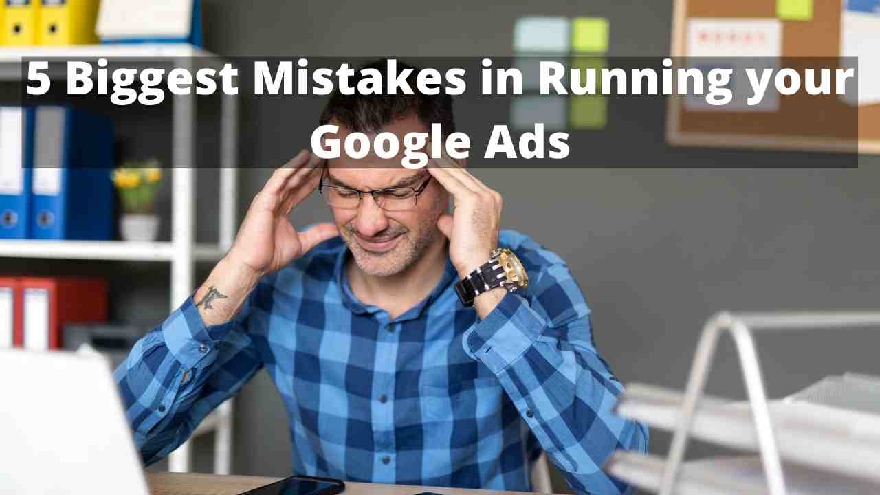 5 Biggest Mistakes in Running your Google Ads